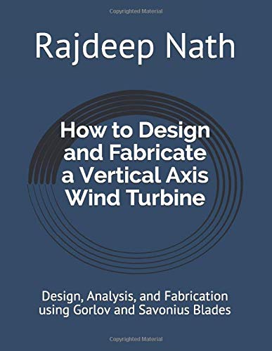 How to Design and Fabricate a Vertical Axis Wind Turbine: Design, Analysis, and Fabrication using Gorlov and Savonius Blades