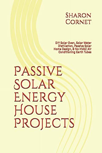 Passive Solar Energy House Projects: DIY Solar Oven, Solar Water Distillation, Passive Solar Home Design, & No HVAC Air Conditioning Earth Tubes