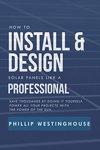How to Install & Design solar panels like a professional: Save thousands by doing it yourself Power all your projects with the power of the sun.