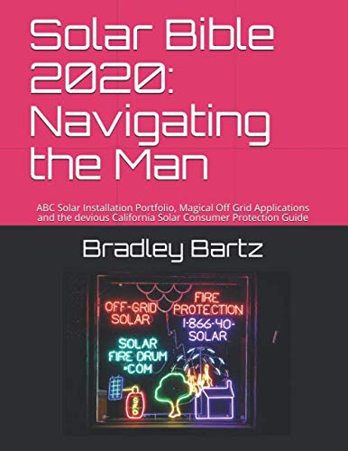 Solar Bible 2020: Navigating the Man: ABC Solar Installation Portfolio, Magical Off Grid Applications and the devious California Solar Consumer Protection Guide