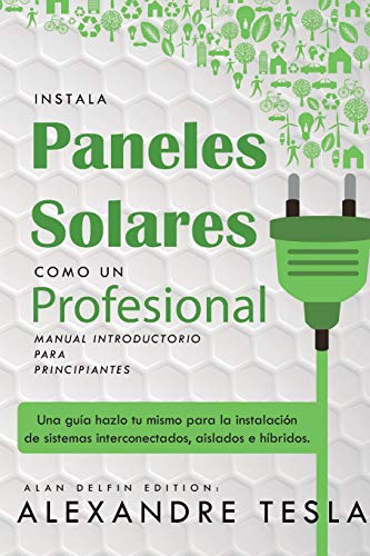 Instala paneles solares como un profesional Manual Introductorio para principiantes: Una guía hazlo tu mismo para la instalación de sistemas interconectados, aislados e híbridos. (Spanish Edition)