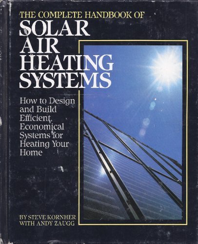 The Complete Handbook of Solar Air Heating Systems: How to Design and Build Efficient, Economical Systems for Heating Your Home