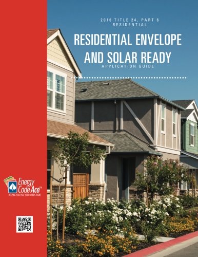 2016 Title 24, Part 6 Residential Envelope and Solar Ready Application Guide (California 2016 Title 24, Part 6 Application Guides) (Volume 4)