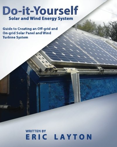 Do-it-Yourself Solar and Wind Energy System: DIY Off-grid and On-grid Solar Panel and Wind Turbine System