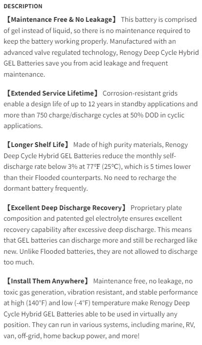 The Renogy Deep Cycle Hybrid GEL Battery 12 Volt 100Ah --- ///// A battery comprised of gel instead of liquid, so there is no maintenance required to keep the battery working properly.